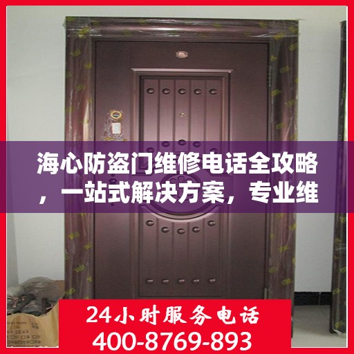 海心防盗门维修电话全攻略，一站式解决方案，专业维修服务体验