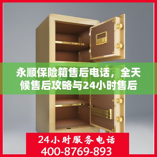 永顺保险箱售后电话，全天候售后攻略与24小时售后支持详解