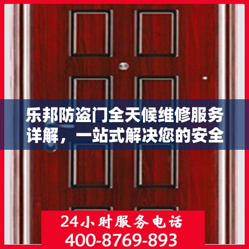 乐邦防盗门全天候维修服务详解，一站式解决您的安全锁事指南