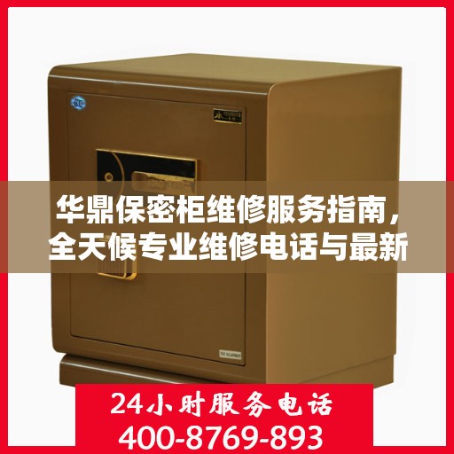 华鼎保密柜维修服务指南，全天候专业维修电话与最新攻略分享