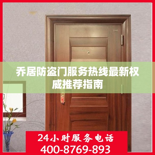 乔居防盗门服务热线最新权威推荐指南