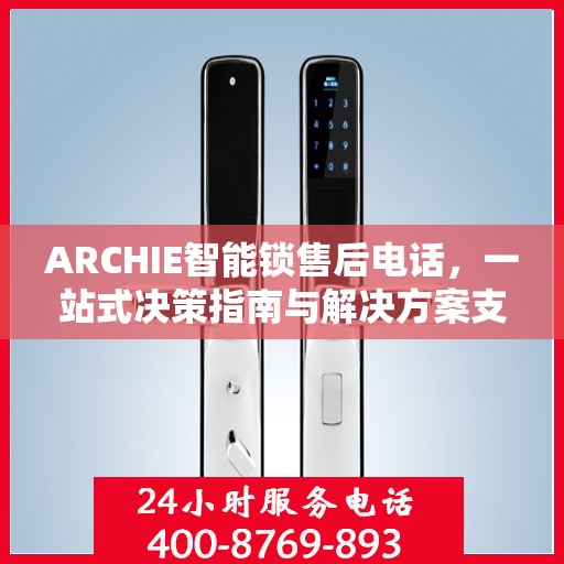 ARCHIE智能锁售后电话，一站式决策指南与解决方案支持