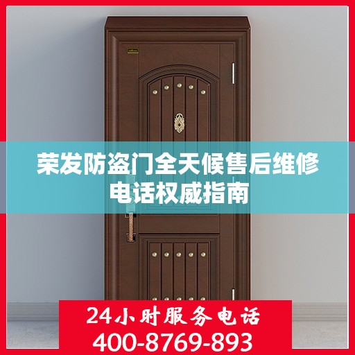 荣发防盗门全天候售后维修电话权威指南