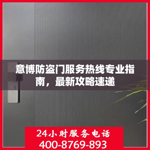 意博防盗门服务热线专业指南，最新攻略速递