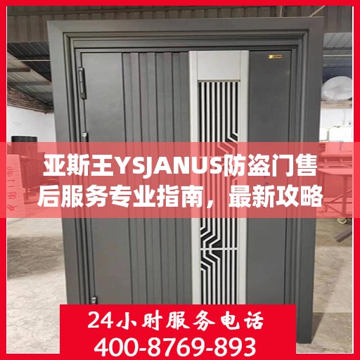亚斯王YSJANUS防盗门售后服务专业指南，最新攻略解析