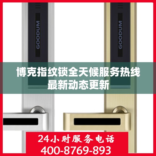 博克指纹锁全天候服务热线最新动态更新
