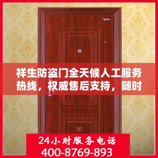 祥生防盗门全天候人工服务热线，权威售后支持，随时为您解答疑惑