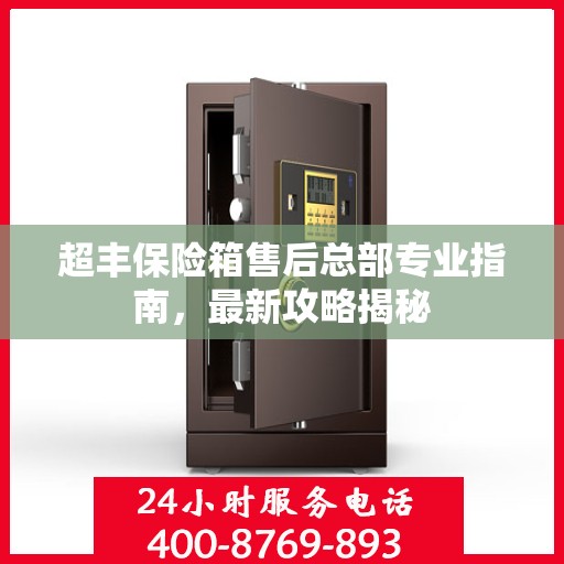 超丰保险箱售后总部专业指南，最新攻略揭秘