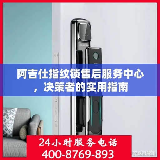 阿吉仕指纹锁售后服务中心，决策者的实用指南