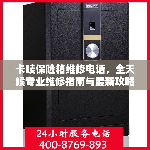 卡唛保险箱维修电话，全天候专业维修指南与最新攻略