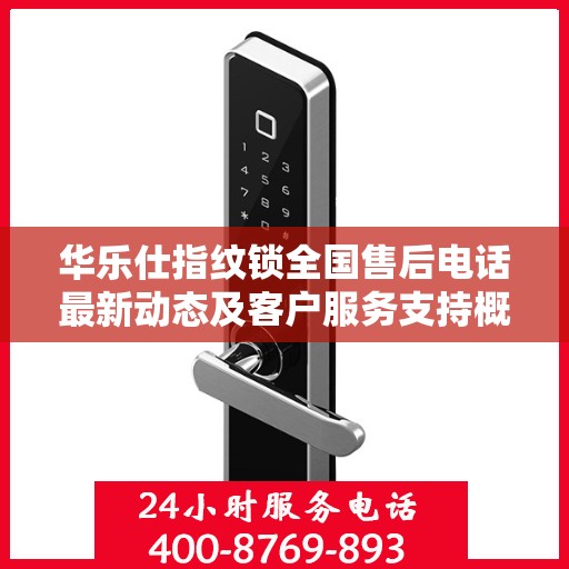华乐仕指纹锁全国售后电话最新动态及客户服务支持概览