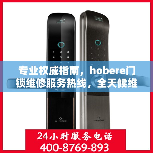专业权威指南，hobere门锁维修服务热线，全天候维修保障