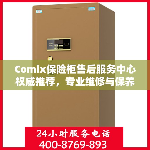 Comix保险柜售后服务中心权威推荐，专业维修与保养指南