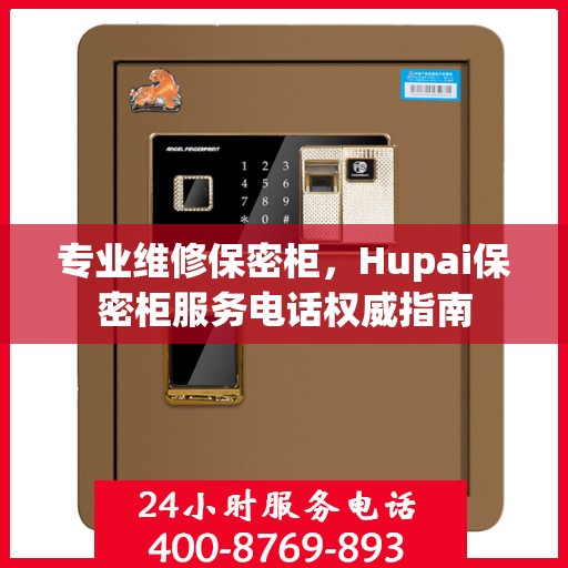 专业维修保密柜，Hupai保密柜服务电话权威指南