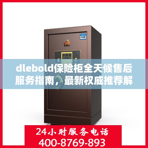 dlebold保险柜全天候售后服务指南，最新权威推荐解密