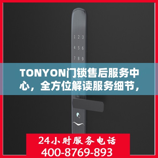 TONYON门锁售后服务中心，全方位解读服务细节，让您一文读懂门锁售后之道