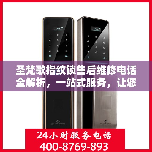 圣梵歌指纹锁售后维修电话全解析，一站式服务，让您轻松解决售后问题