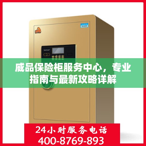 威品保险柜服务中心，专业指南与最新攻略详解