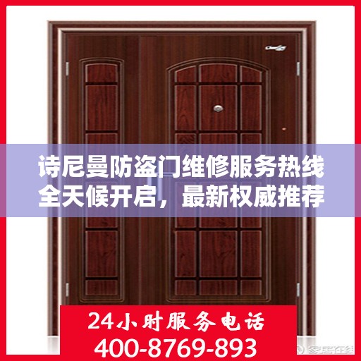 诗尼曼防盗门维修服务热线全天候开启，最新权威推荐及快速响应
