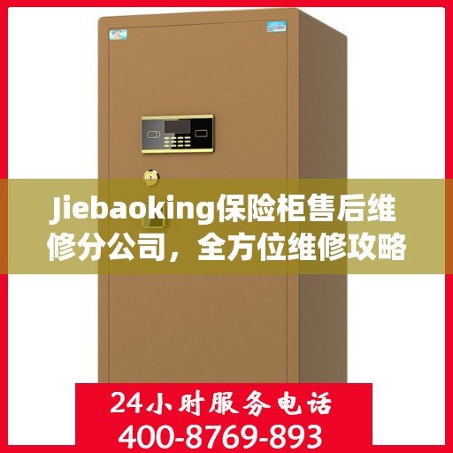 Jiebaoking保险柜售后维修分公司，全方位维修攻略与详细指南
