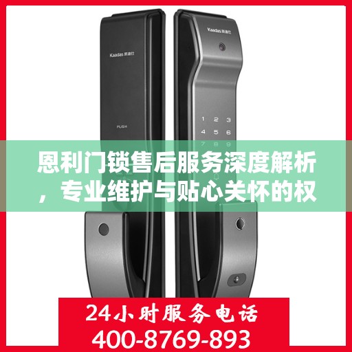 恩利门锁售后服务深度解析，专业维护与贴心关怀的权威指南