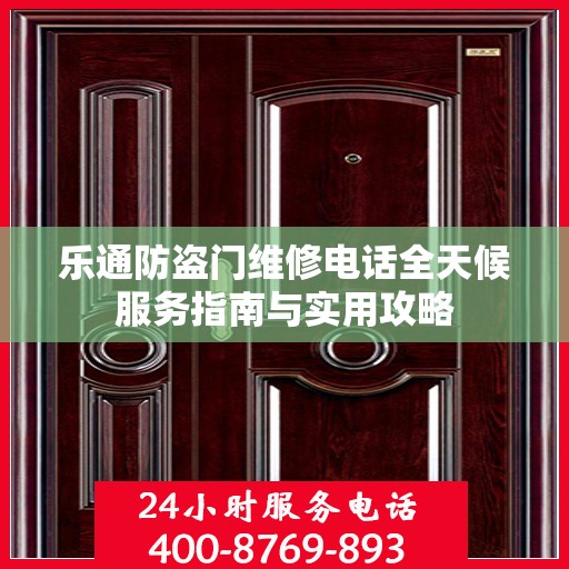 乐通防盗门维修电话全天候服务指南与实用攻略