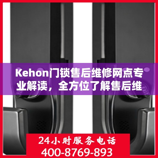 Kehon门锁售后维修网点专业解读，全方位了解售后维修保障服务