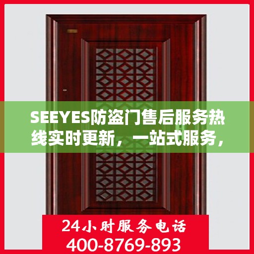 SEEYES防盗门售后服务热线实时更新，一站式服务，贴心守护您的安全门户