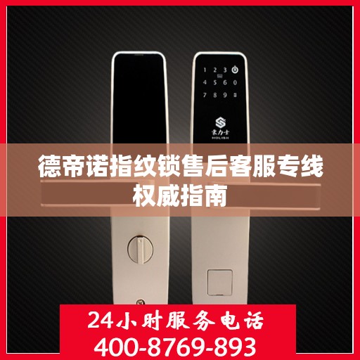 德帝诺指纹锁售后客服专线权威指南