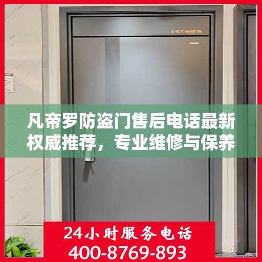 凡帝罗防盗门售后电话最新权威推荐，专业维修与保养服务