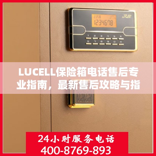LUCELL保险箱电话售后专业指南，最新售后攻略与指南