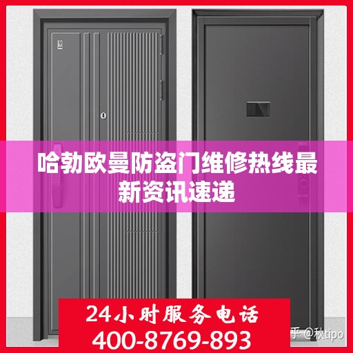 哈勃欧曼防盗门维修热线最新资讯速递