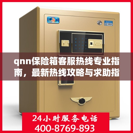 qnn保险箱客服热线专业指南，最新热线攻略与求助指南