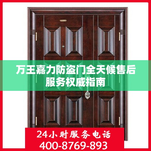 万王嘉力防盗门全天候售后服务权威指南