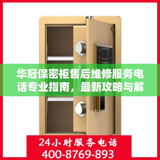 华冠保密柜售后维修服务电话专业指南，最新攻略与解决方案