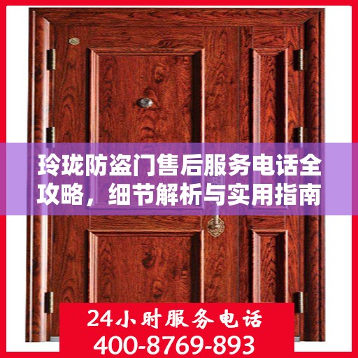 玲珑防盗门售后服务电话全攻略，细节解析与实用指南