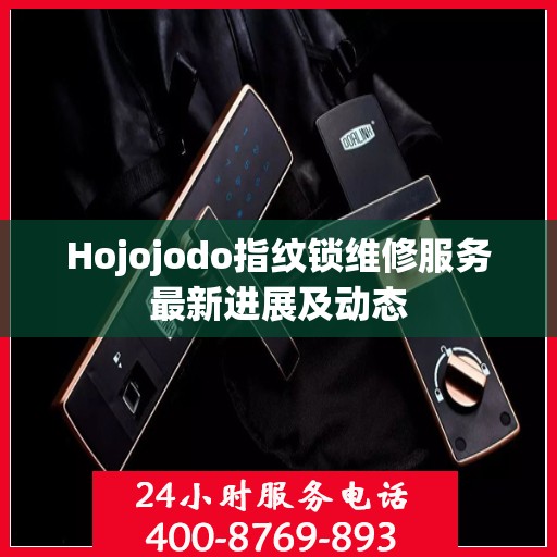 Hojojodo指纹锁维修服务最新进展及动态