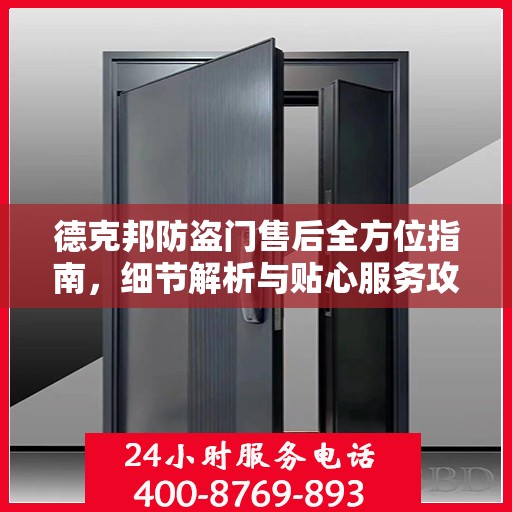 德克邦防盗门售后全方位指南，细节解析与贴心服务攻略