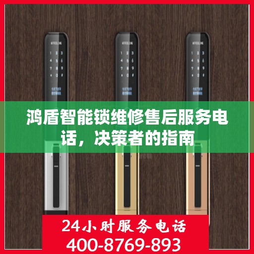 鸿盾智能锁维修售后服务电话，决策者的指南