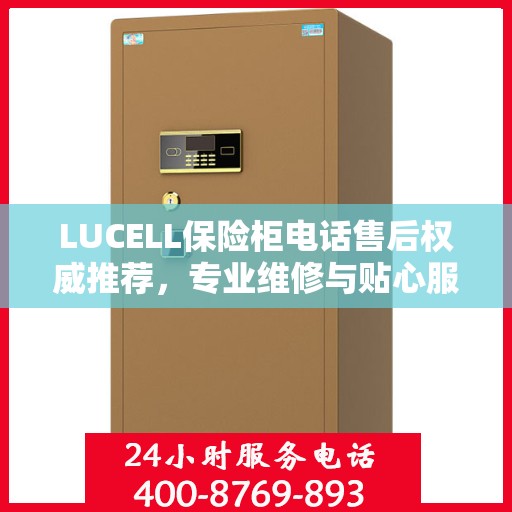 LUCELL保险柜电话售后权威推荐，专业维修与贴心服务一站式解决方案