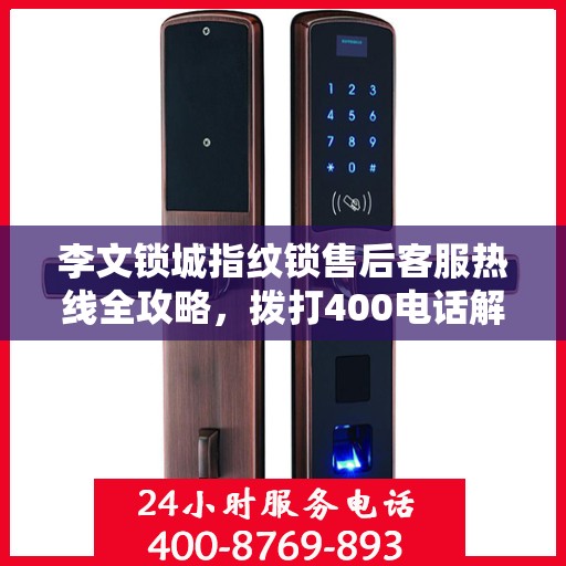 李文锁城指纹锁售后客服热线全攻略，拨打400电话解决所有问题！