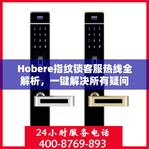 Hobere指纹锁客服热线全解析，一键解决所有疑问