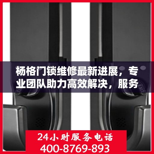 杨格门锁维修最新进展，专业团队助力高效解决，服务升级引领行业新风向