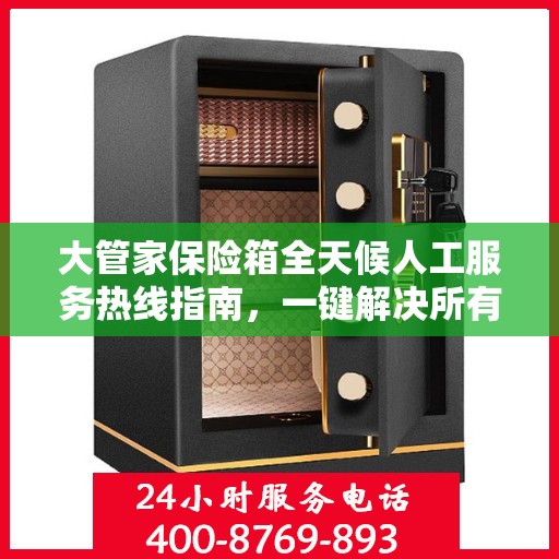 大管家保险箱全天候人工服务热线指南，一键解决所有问题