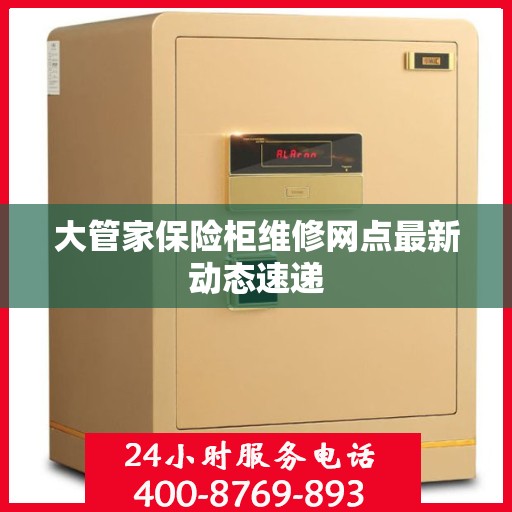大管家保险柜维修网点最新动态速递