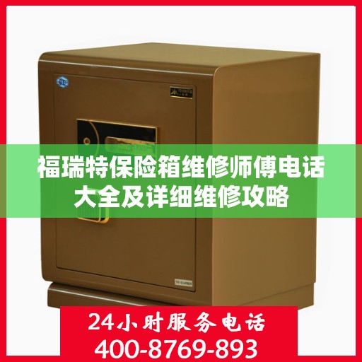 福瑞特保险箱维修师傅电话大全及详细维修攻略