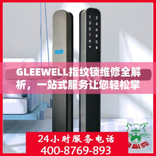 GLEEWELL指纹锁维修全解析，一站式服务让您轻松掌握