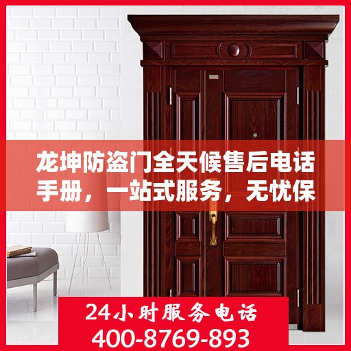 龙坤防盗门全天候售后电话手册，一站式服务，无忧保障