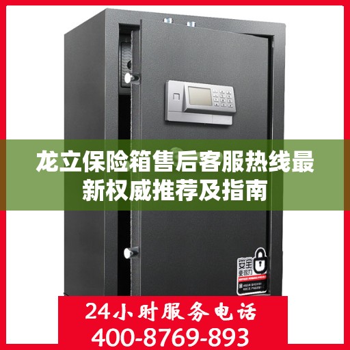 龙立保险箱售后客服热线最新权威推荐及指南