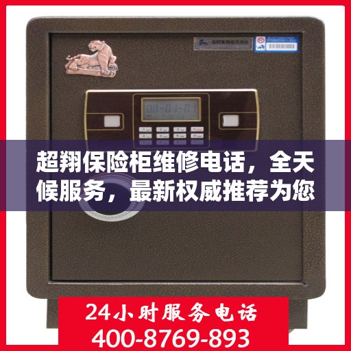超翔保险柜维修电话，全天候服务，最新权威推荐为您护航